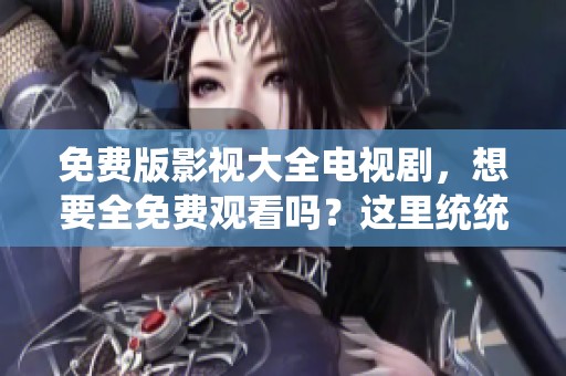 免费版影视大全电视剧，想要全免费观看吗？这里统统都可以找到！