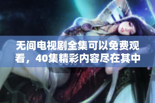 无间电视剧全集可以免费观看，40集精彩内容尽在其中等你来享受