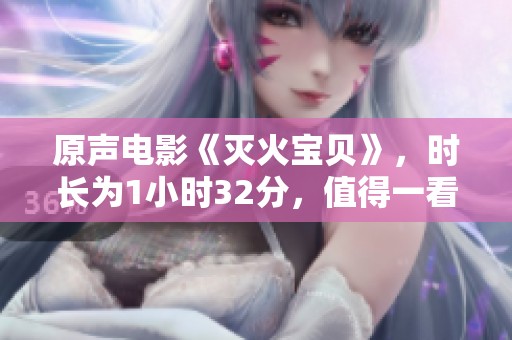原声电影《灭火宝贝》，时长为1小时32分，值得一看！