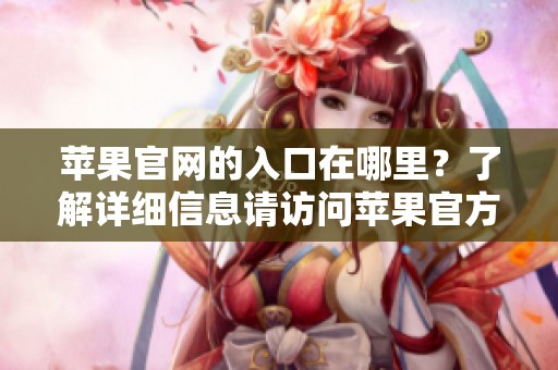 苹果官网的入口在哪里？了解详细信息请访问苹果官方网站。