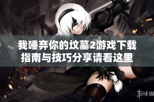 我唾弃你的坟墓2游戏下载指南与技巧分享请看这里