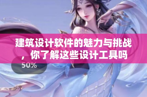建筑设计软件的魅力与挑战，你了解这些设计工具吗