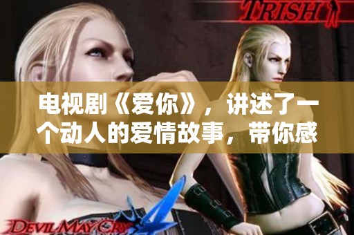 电视剧《爱你》，讲述了一个动人的爱情故事，带你感受爱的力量和温暖