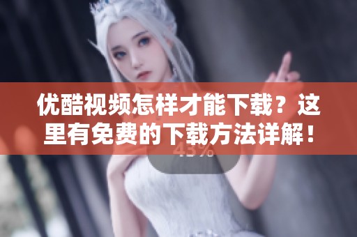优酷视频怎样才能下载？这里有免费的下载方法详解！