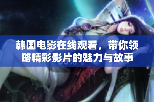 韩国电影在线观看，带你领略精彩影片的魅力与故事