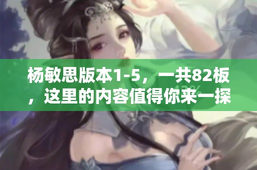 杨敏思版本1-5，一共82板，这里的内容值得你来一探究竟