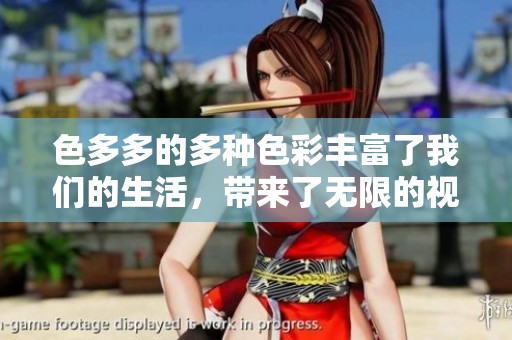 色多多的多种色彩丰富了我们的生活，带来了无限的视觉享受与乐趣。