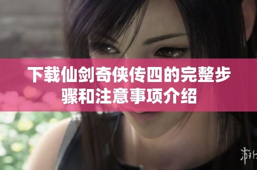 下载仙剑奇侠传四的完整步骤和注意事项介绍