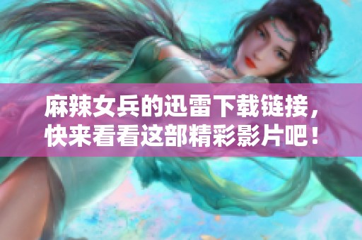 麻辣女兵的迅雷下载链接，快来看看这部精彩影片吧！