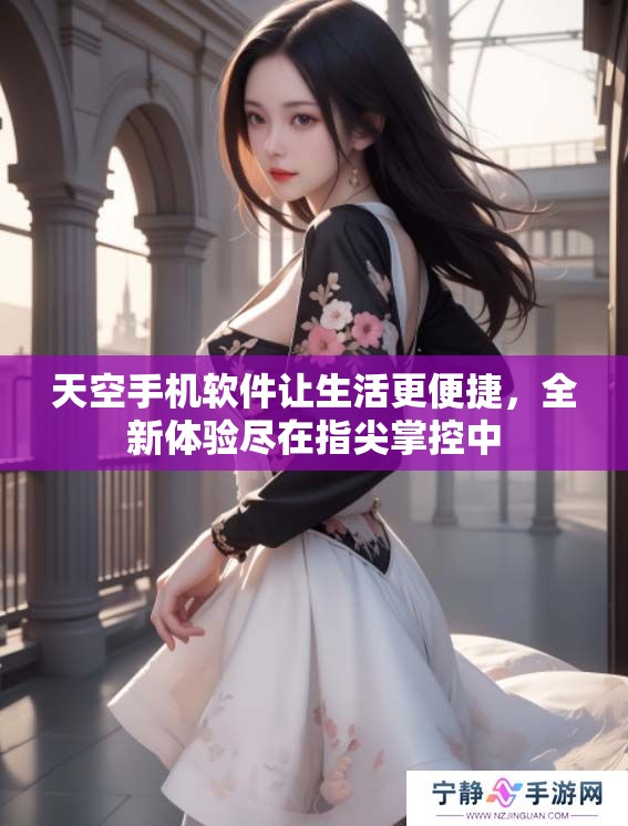 天空手机软件让生活更便捷，全新体验尽在指尖掌控中