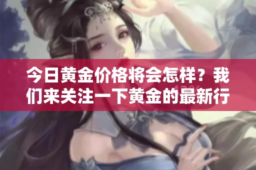 今日黄金价格将会怎样？我们来关注一下黄金的最新行情。
