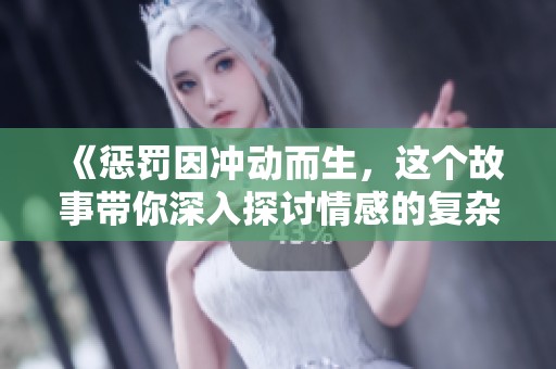 《惩罚因冲动而生，这个故事带你深入探讨情感的复杂性》