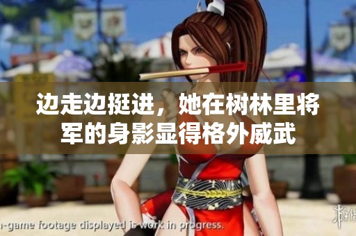 边走边挺进，她在树林里将军的身影显得格外威武