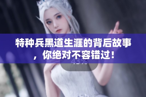 特种兵黑道生涯的背后故事，你绝对不容错过！