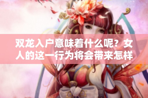 双龙入户意味着什么呢？女人的这一行为将会带来怎样的影响和启示呢？