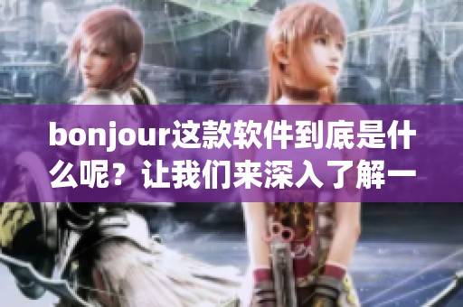 bonjour这款软件到底是什么呢？让我们来深入了解一下它的功能和用途吧