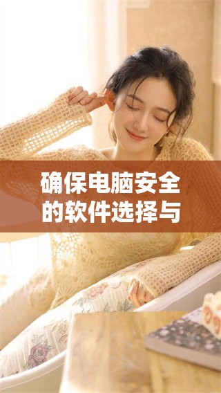 确保电脑安全的软件选择与使用指南分享