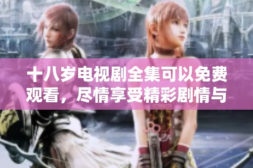 十八岁电视剧全集可以免费观看，尽情享受精彩剧情与角色发展！