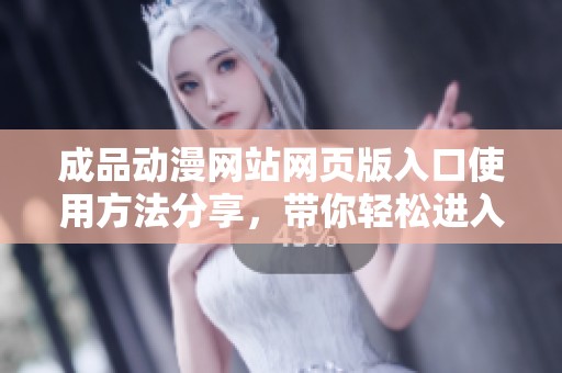 成品动漫网站网页版入口使用方法分享，带你轻松进入动漫世界