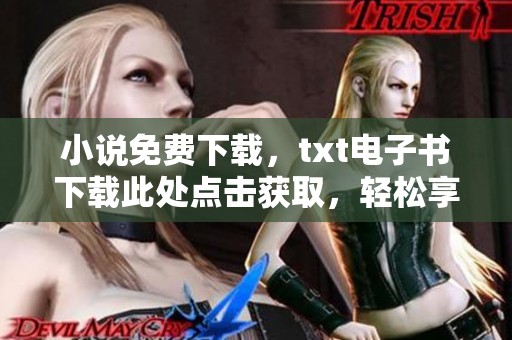 小说免费下载，txt电子书下载此处点击获取，轻松享受精彩阅读体验