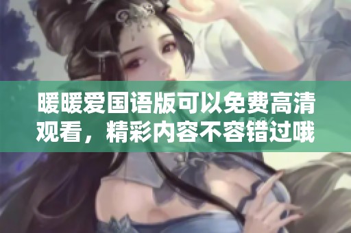 暖暖爱国语版可以免费高清观看，精彩内容不容错过哦！