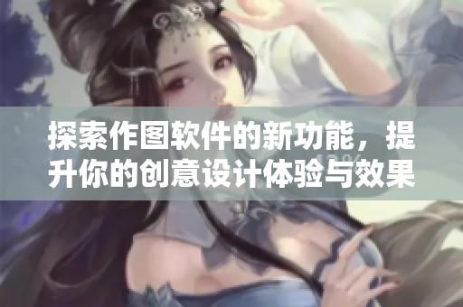 探索作图软件的新功能，提升你的创意设计体验与效果