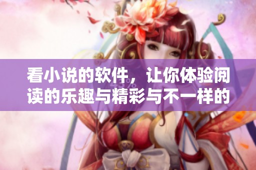看小说的软件，让你体验阅读的乐趣与精彩与不一样的故事