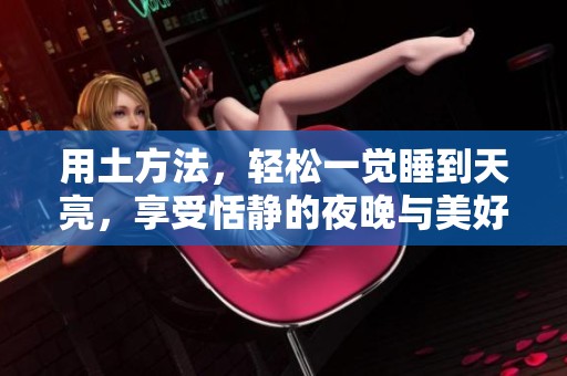 用土方法，轻松一觉睡到天亮，享受恬静的夜晚与美好的清晨