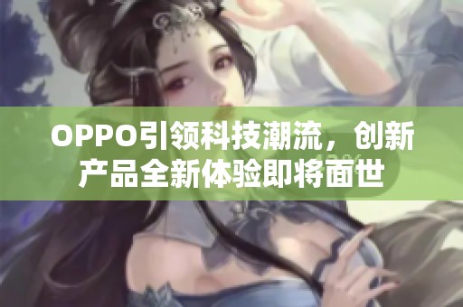 OPPO引领科技潮流，创新产品全新体验即将面世