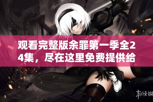 观看完整版余罪第一季全24集，尽在这里免费提供给你