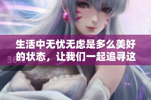 生活中无忧无虑是多么美好的状态，让我们一起追寻这样的感觉吧