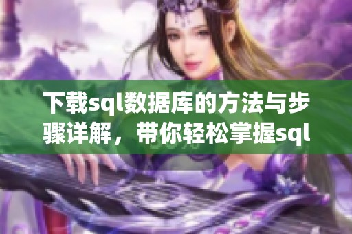 下载sql数据库的方法与步骤详解，带你轻松掌握sql数据库的使用技巧