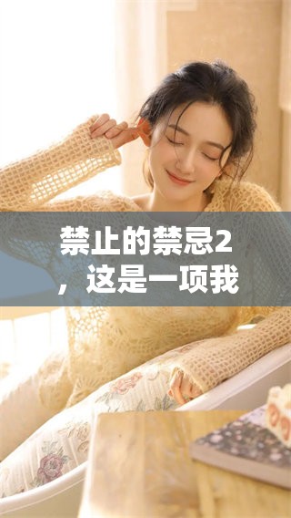 禁止的禁忌2，这是一项我们要重视的事情。请大家务必了解它的影响。
