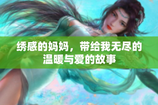 绣感的妈妈，带给我无尽的温暖与爱的故事