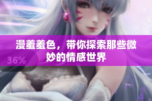 漫羞羞色，带你探索那些微妙的情感世界