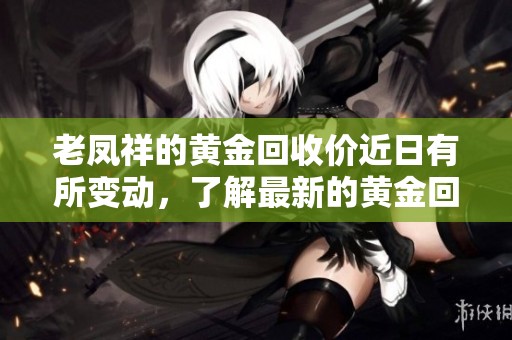 老凤祥的黄金回收价近日有所变动，了解最新的黄金回收价格信息。