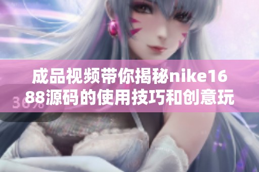成品视频带你揭秘nike1688源码的使用技巧和创意玩法
