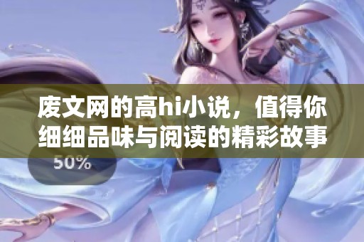废文网的高hi小说，值得你细细品味与阅读的精彩故事
