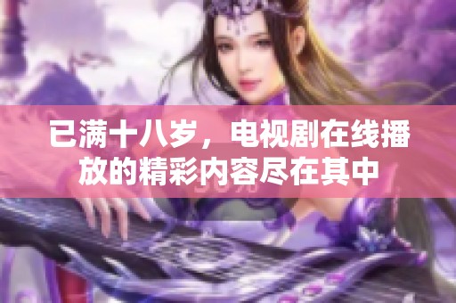 已满十八岁，电视剧在线播放的精彩内容尽在其中