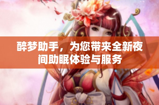醉梦助手，为您带来全新夜间助眠体验与服务
