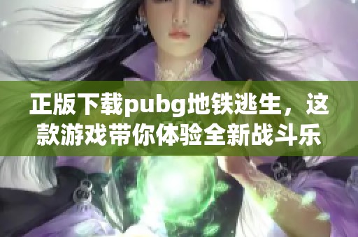 正版下载pubg地铁逃生，这款游戏带你体验全新战斗乐趣