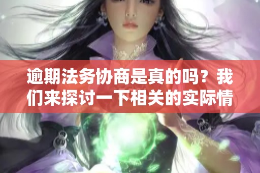逾期法务协商是真的吗？我们来探讨一下相关的实际情况和解决方案。