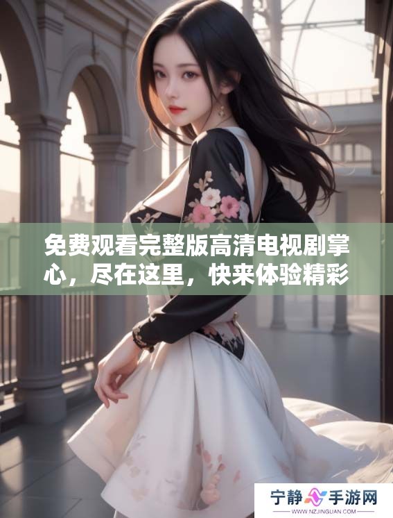 免费观看完整版高清电视剧掌心，尽在这里，快来体验精彩内容！