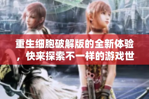 重生细胞破解版的全新体验，快来探索不一样的游戏世界！