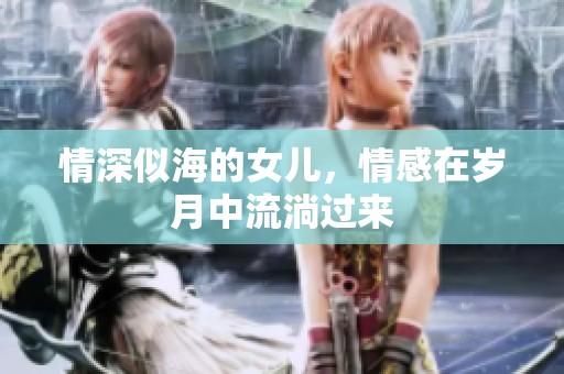 情深似海的女儿，情感在岁月中流淌过来