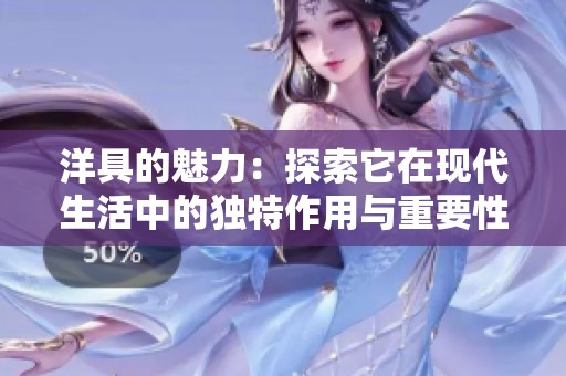 洋具的魅力：探索它在现代生活中的独特作用与重要性