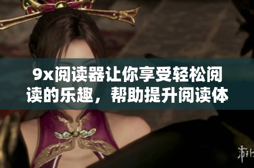 9x阅读器让你享受轻松阅读的乐趣，帮助提升阅读体验与效率