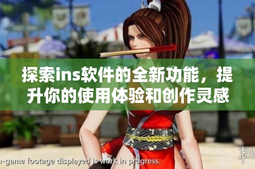探索ins软件的全新功能，提升你的使用体验和创作灵感