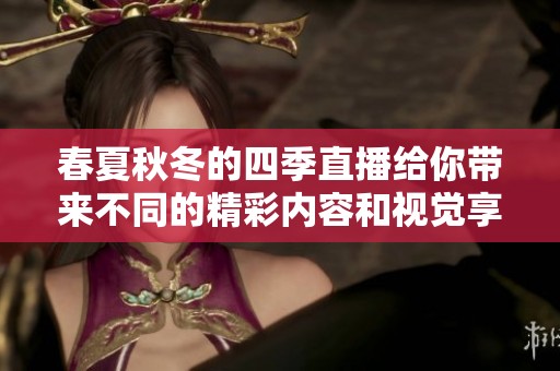 春夏秋冬的四季直播给你带来不同的精彩内容和视觉享受