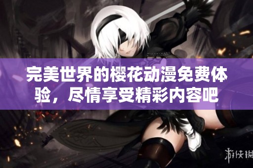 完美世界的樱花动漫免费体验，尽情享受精彩内容吧
